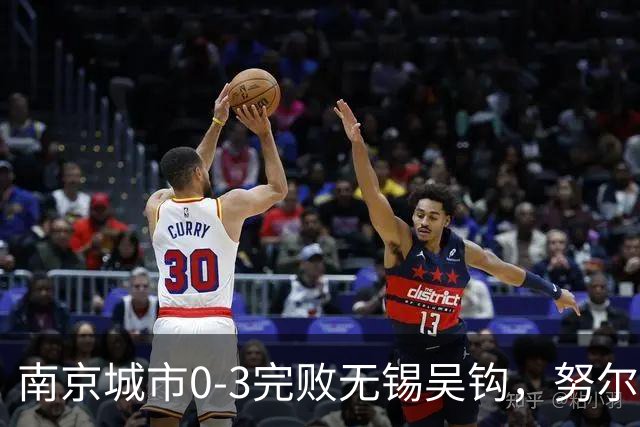 南京城市0-3完败无锡吴钩，努尔达努斯双球制胜