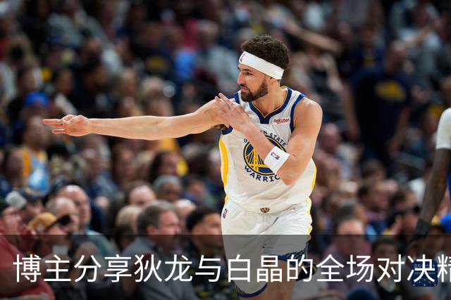 博主分享狄龙与白晶的全场对决精彩片段