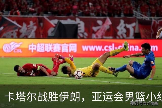 卡塔尔战胜伊朗，亚运会男篮小组赛开幕
