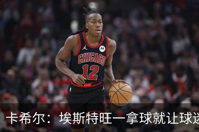 卡希尔：埃斯特旺一拿球就让球迷兴奋，阿扎尔罗本是他的目标水准