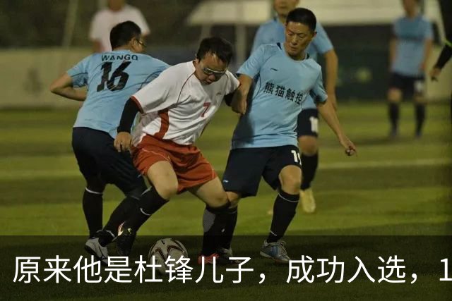 原来他是杜锋儿子，成功入选，15岁1米95天赋尽显，就读清华附中