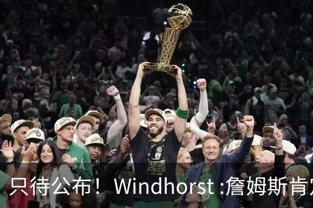 只待公布！Windhorst :詹姆斯肯定已经知道自己的决定将是什么了