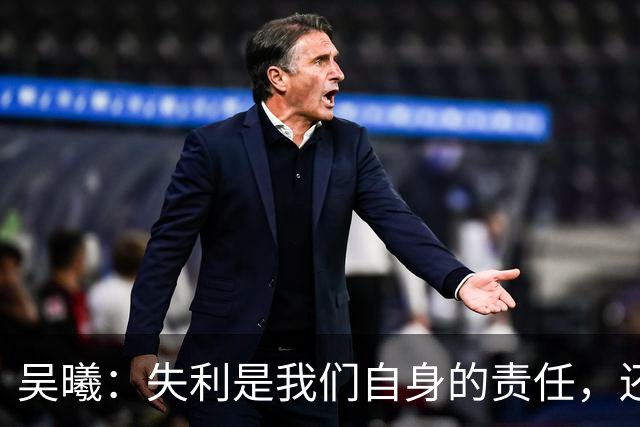吴曦：失利是我们自身的责任，还是从自身找问题