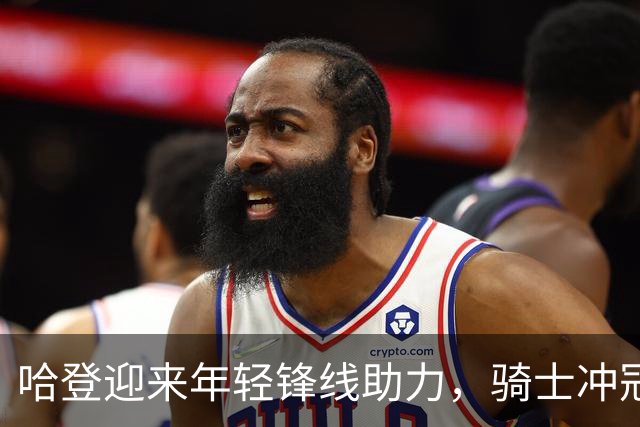 哈登迎来年轻锋线助力，骑士冲冠拼图渐齐