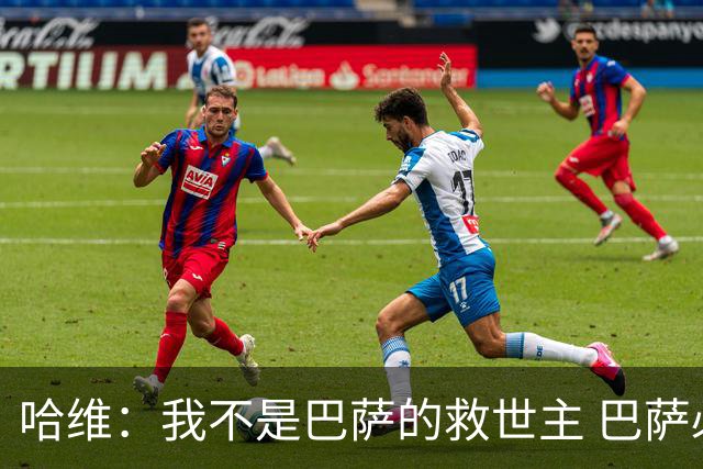 哈维：我不是巴萨的救世主 巴萨必须奉行集体精神