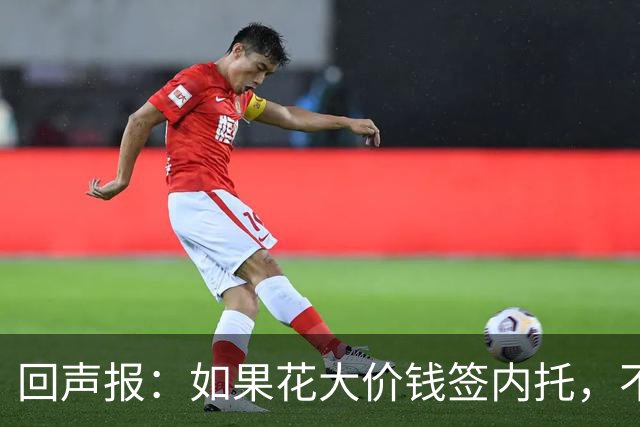 回声报：如果花大价钱签内托，不是利物浦队最明智的引援操作