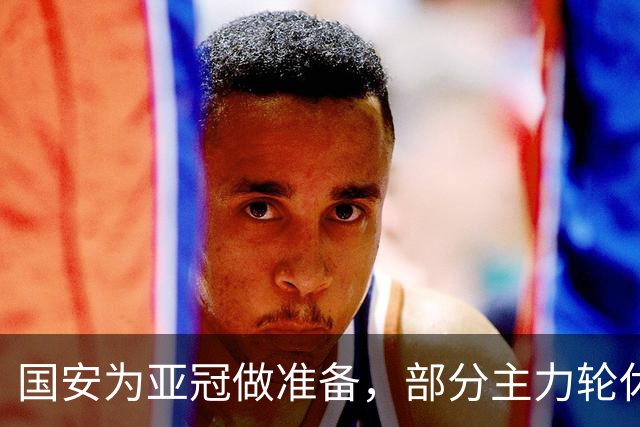 国安为亚冠做准备，部分主力轮休延续不败记录