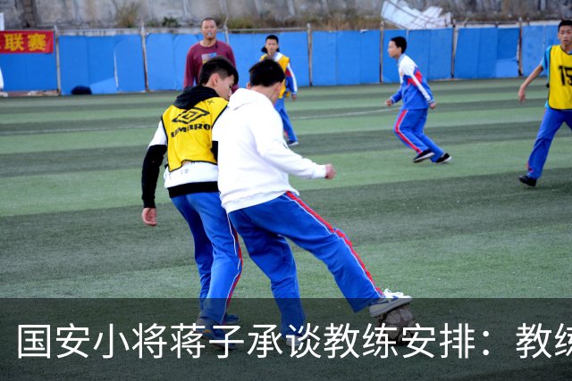国安小将蒋子承谈教练安排：教练让我不停地跑，跑死他们