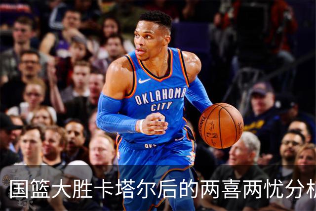 国篮大胜卡塔尔后的两喜两忧分析