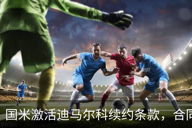 国米激活迪马尔科续约条款，合同延至2028年