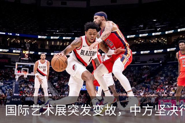 国际艺术展突发变故，中方坚决行动引发关注