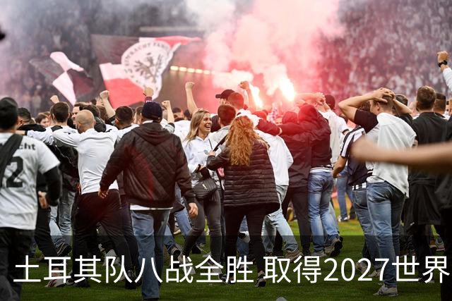 土耳其队八战全胜 取得2027世界杯资格