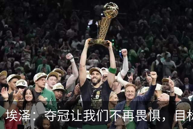 埃泽：夺冠让我们不再畏惧，目标是再夺一次