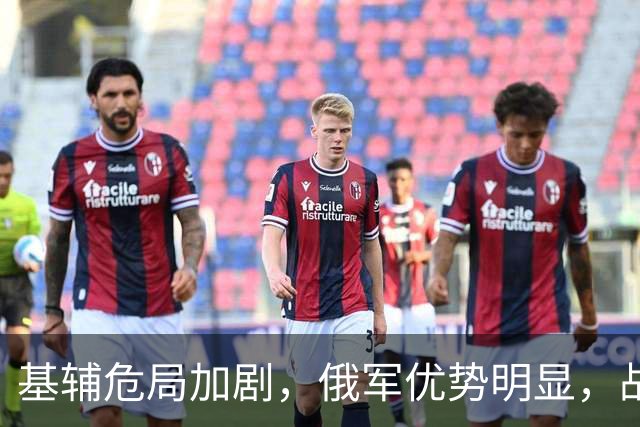 基辅危局加剧，俄军优势明显，战局逆转