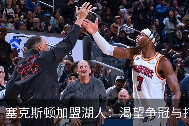塞克斯顿加盟湖人：渴望争冠与打造默契团队