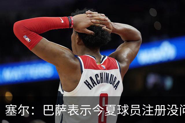 塞尔：巴萨表示今夏球员注册没问题；他们仍未放弃阿尔瓦雷斯
