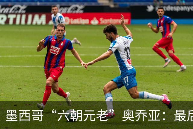 墨西哥“六朝元老”奥乔亚：最后一次守护