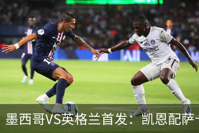 墨西哥VS英格兰首发：凯恩配萨卡戈登 3亿镑中场坐镇
