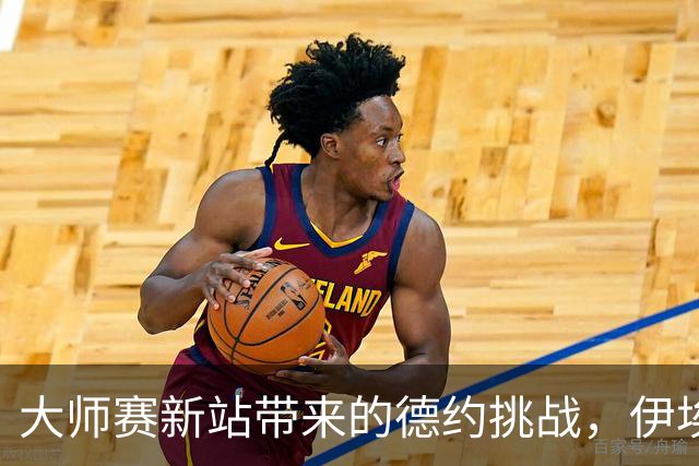 大师赛新站带来的德约挑战，伊埃拉成新焦点