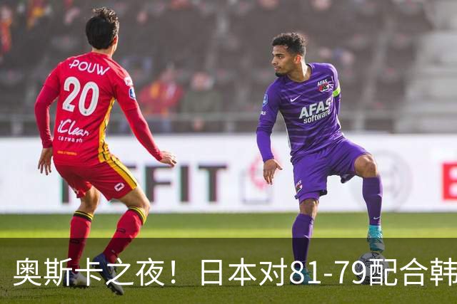 奥斯卡之夜！日本对81-79配合韩国对？B组排名落定，中国男篮F组垫底，这出线路是真悬了