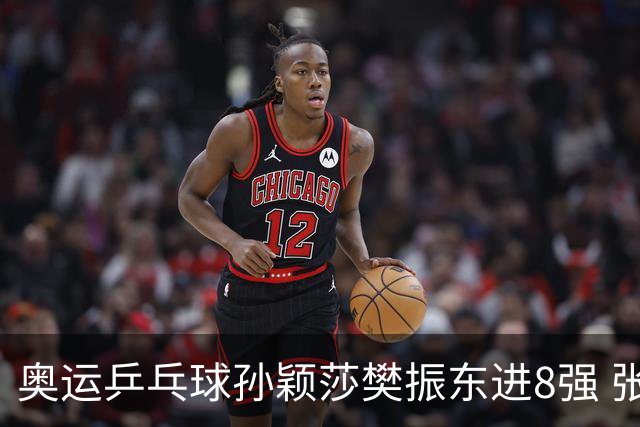 奥运乒乓球孙颖莎樊振东进8强 张本莫雷加德逆转