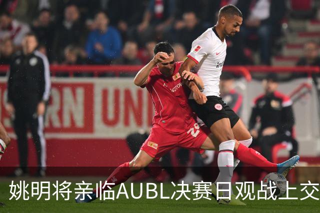 姚明将亲临AUBL决赛日观战上交大对阵政大