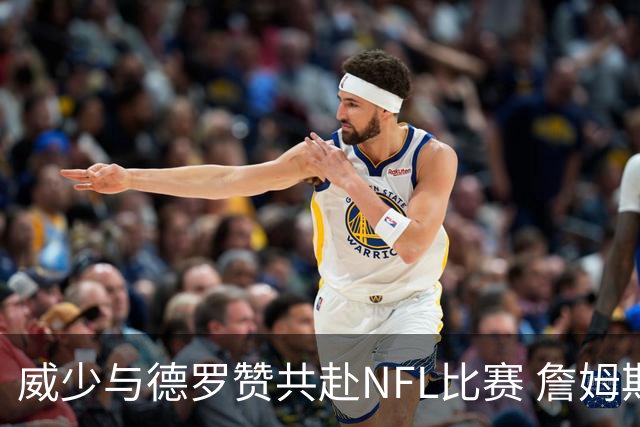 威少与德罗赞共赴NFL比赛 詹姆斯也在现场