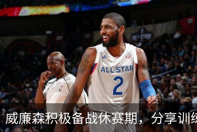 威廉森积极备战休赛期，分享训练视频