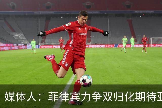 媒体人：菲律宾力争双归化期待亚运卫冕 据说中国男篮会有人回归