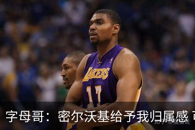 字母哥：密尔沃基给予我归属感 可我仍想冒险再争一座总冠军