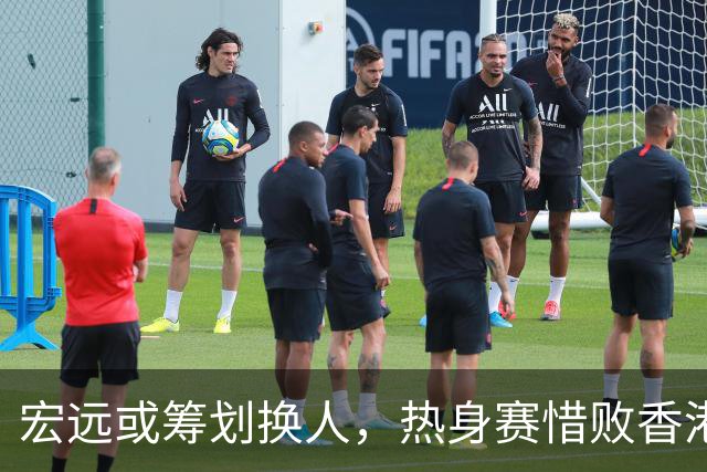 宏远或筹划换人，热身赛惜败香港金牛5分