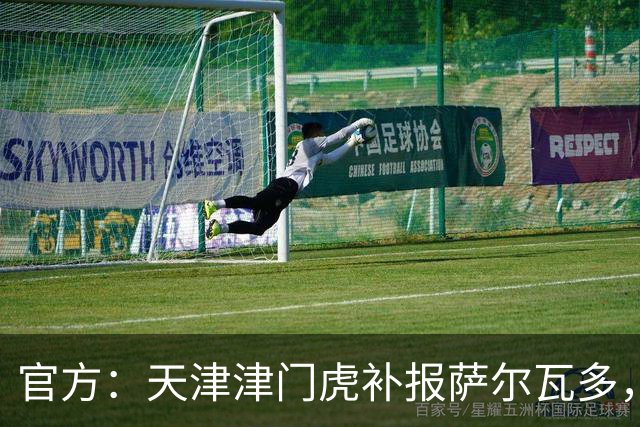 官方：天津津门虎补报萨尔瓦多，撤销豪梅·格劳的中超报名
