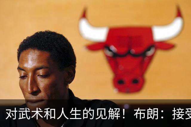 对武术和人生的见解！布朗：接受不同事务 能让你变成更好的自己