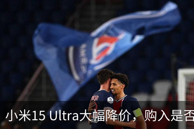 小米15 Ultra大幅降价，购入是否划算？