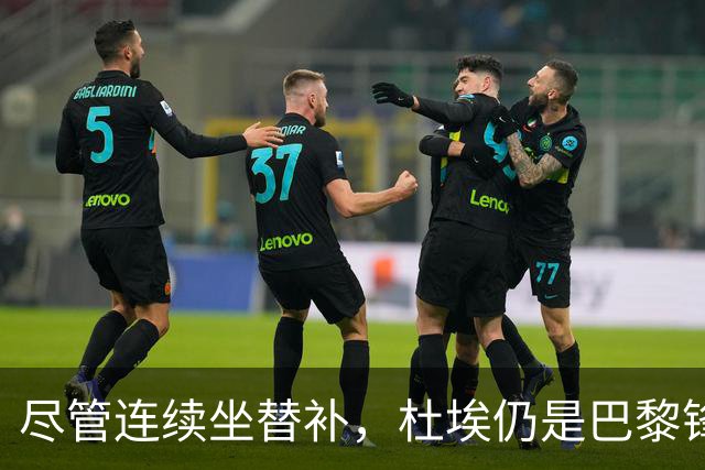 尽管连续坐替补，杜埃仍是巴黎锋线主力
