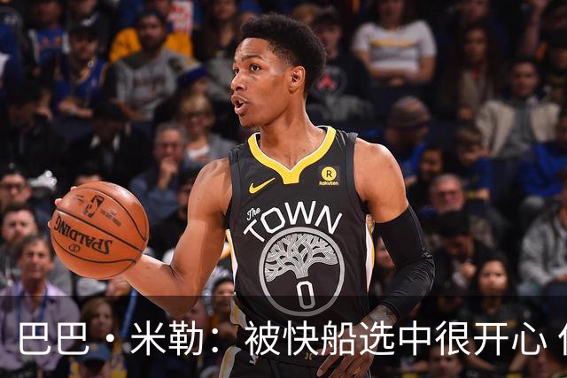 巴巴·米勒：被快船选中很开心 但我知道这只是开始