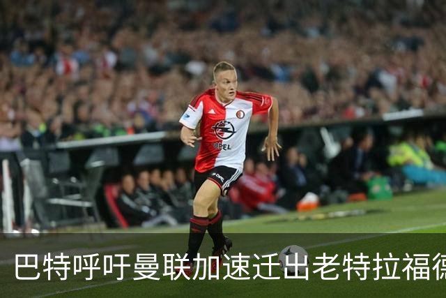 巴特呼吁曼联加速迁出老特拉福德