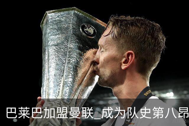 巴莱巴加盟曼联 成为队史第八昂贵引援