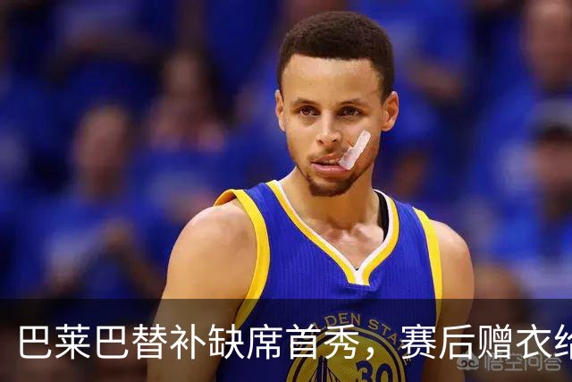 巴莱巴替补缺席首秀，赛后赠衣给小球迷