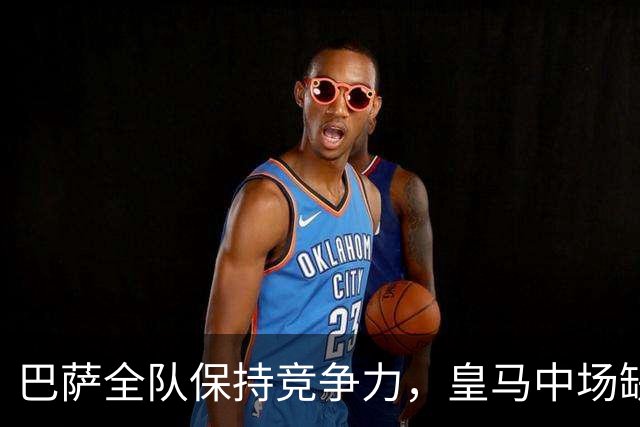 巴萨全队保持竞争力，皇马中场缺乏组织
