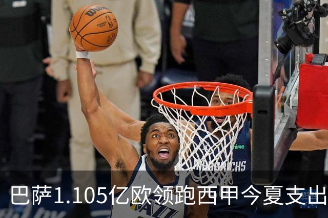 巴萨1.105亿欧领跑西甲今夏支出榜单，皇马1亿欧第三