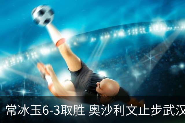 常冰玉6-3取胜 奥沙利文止步武汉公开赛半决赛