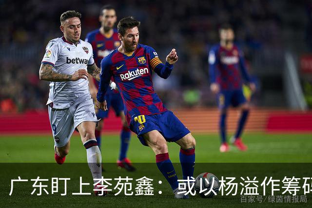 广东盯上李苑鑫：或以杨溢作筹码补强内线
