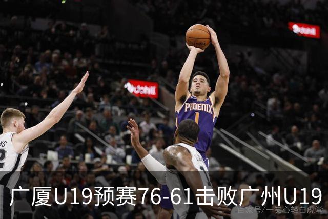 广厦U19预赛76-61击败广州U19