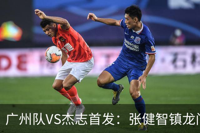 广州队VS杰志首发：张健智镇龙门 六后卫稳守防线