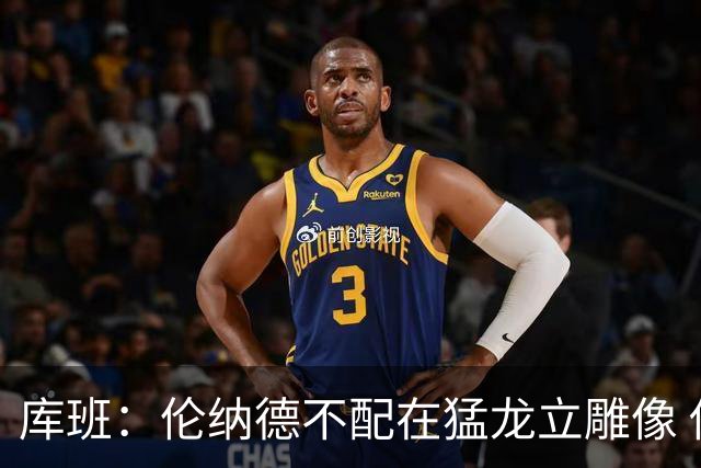库班：伦纳德不配在猛龙立雕像 他只在猛龙打了一年就主动离队