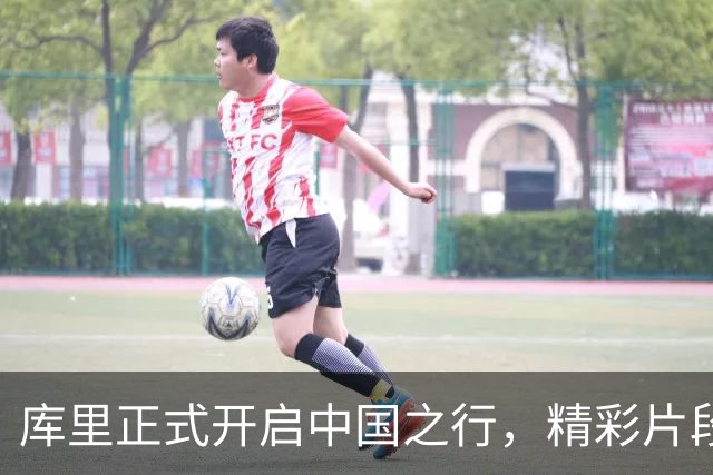 库里正式开启中国之行，精彩片段曝光