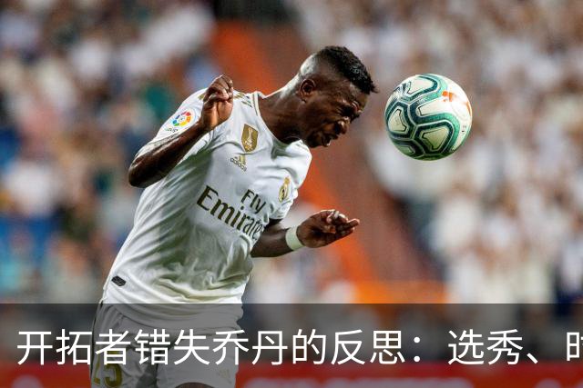 开拓者错失乔丹的反思：选秀、时运与后悔