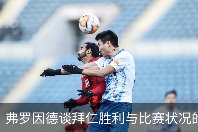 弗罗因德谈拜仁胜利与比赛状况的反思