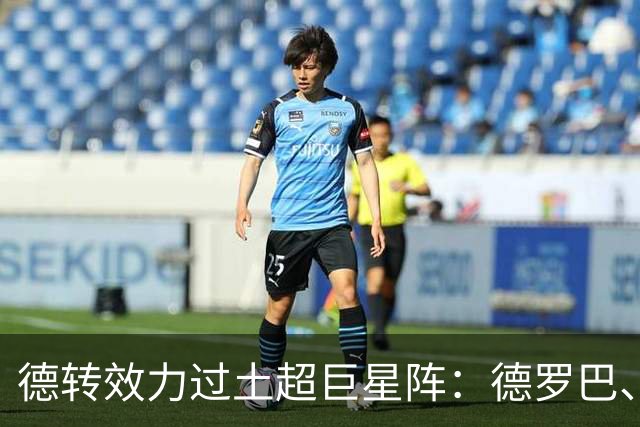 德转效力过土超巨星阵：德罗巴、范佩西、萨拉赫、坎特、佩佩在列